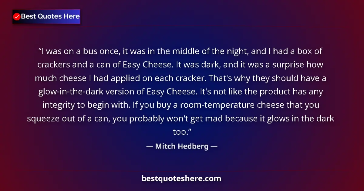 Quote by Mitch Hedberg: I was on a bus once, it was in the middle of the night, and I had a box of crackers and a can of Eas...