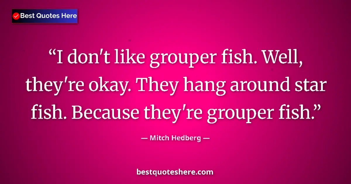 Quote by Mitch Hedberg: I don't like grouper fish. Well, they're okay. They hang around star fish. Because they're grouper f...