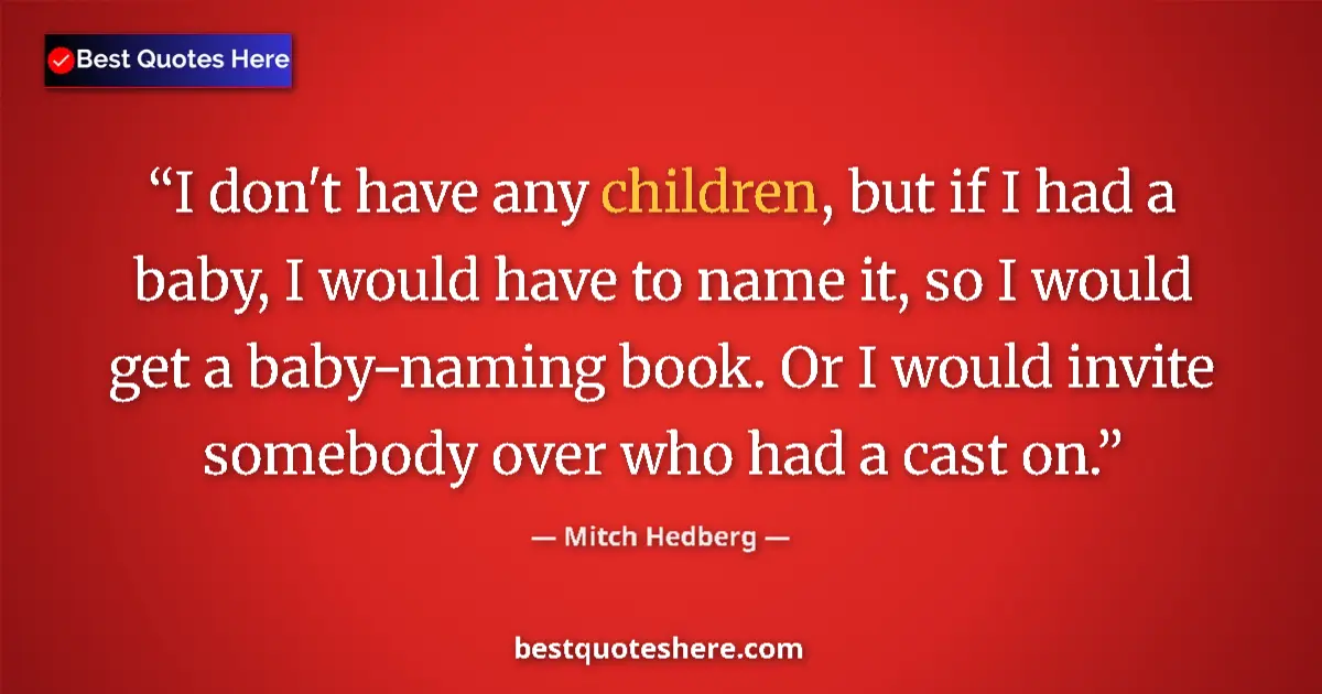 Quote by Mitch Hedberg: I don't have any children, but if I had a baby, I would have to name it, so I would get a baby-namin...