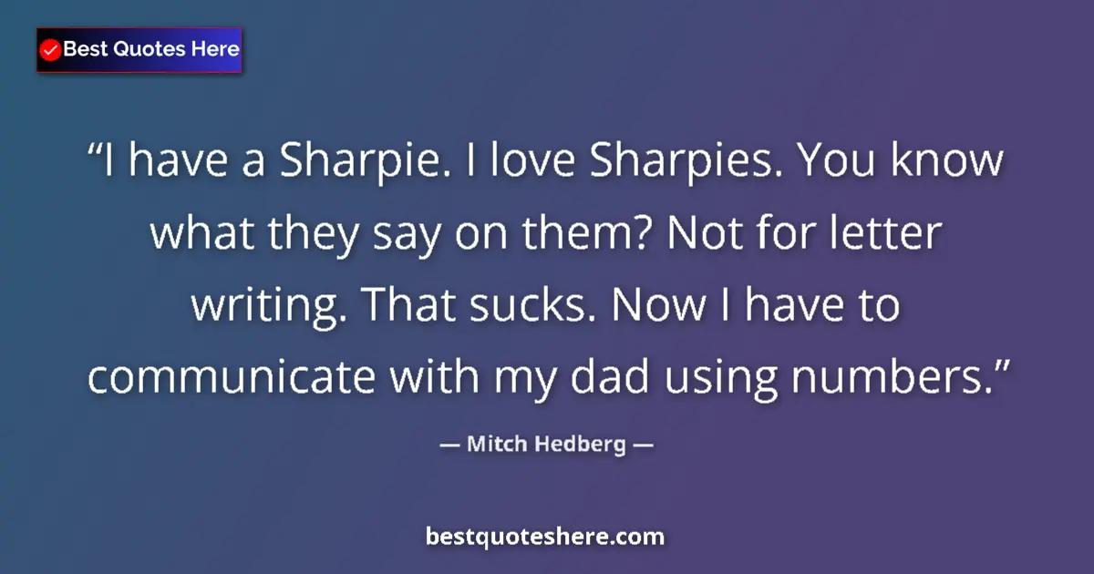 Quote by Mitch Hedberg: I have a Sharpie. I love Sharpies. You know what they say on them? Not for letter writing. That suck...