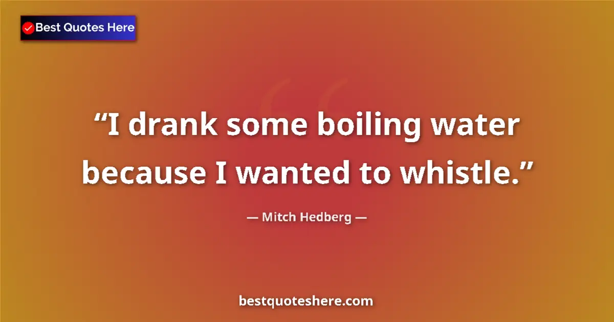 Quote by Mitch Hedberg: I drank some boiling water because I wanted to whistle....