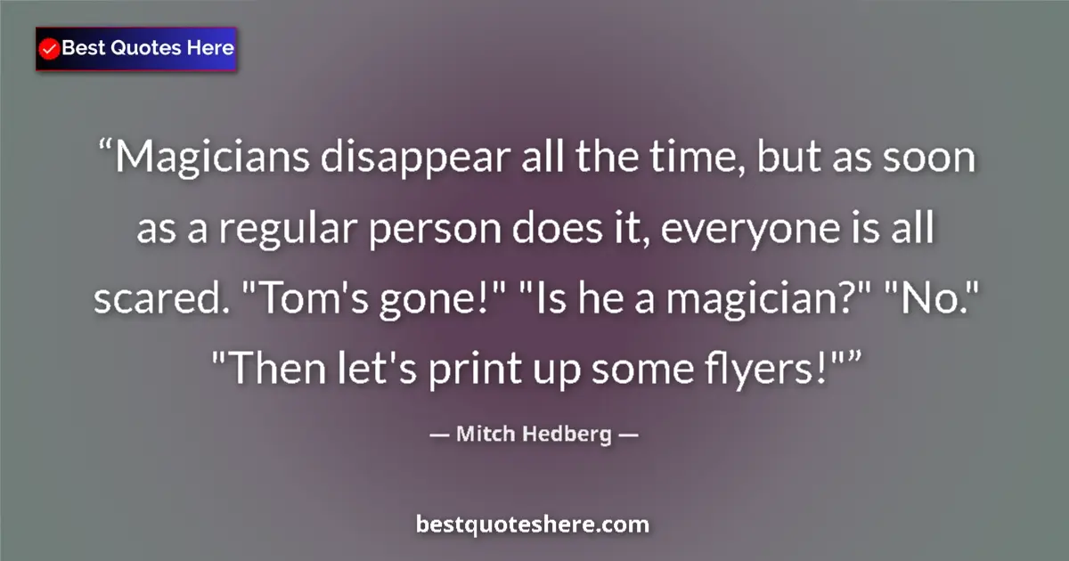 Quote by Mitch Hedberg: Magicians disappear all the time, but as soon as a