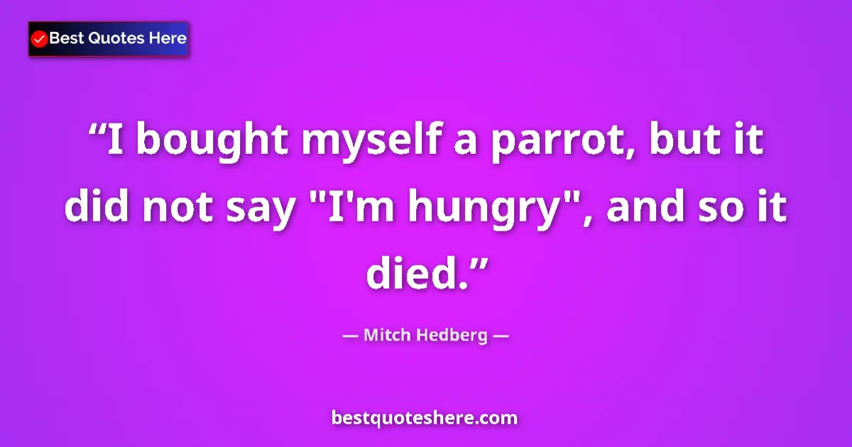 Quote by Mitch Hedberg: I bought myself a parrot, but it did not say "I'm 