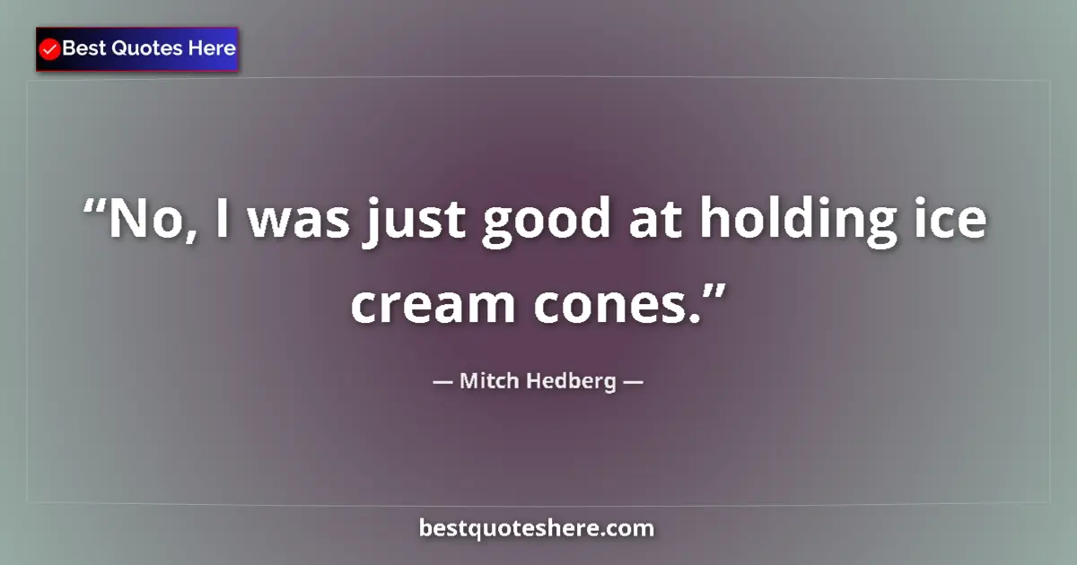 Quote by Mitch Hedberg: No, I was just good at holding ice cream cones.