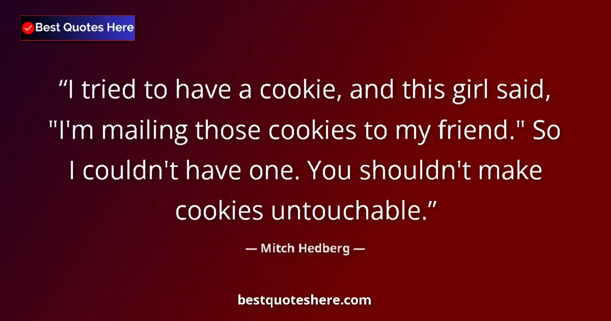 Quote by Mitch Hedberg: I tried to have a cookie, and this girl said, 