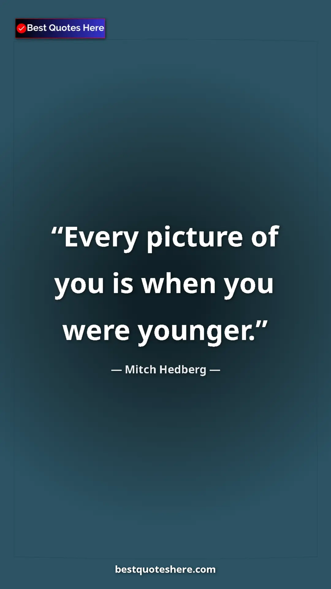 Pinterest quote poster by Mitch Hedberg: "Every picture of you is when you were younger."