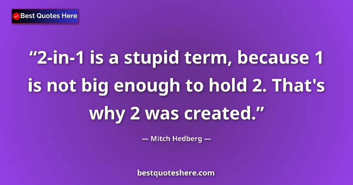 Quote by Mitch Hedberg: 2-in-1 is a stupid term, because 1 is not big enough to hold 2. That's why 2 was created....