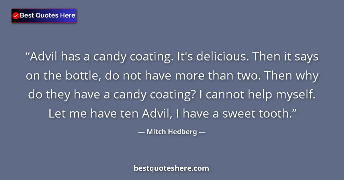 Quote by Mitch Hedberg: Advil has a candy coating. It's delicious. Then it says on the bottle, do not have more than two. Th...