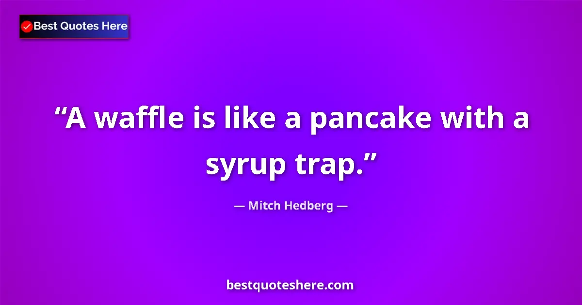Quote by Mitch Hedberg: A waffle is like a pancake with a syrup trap.