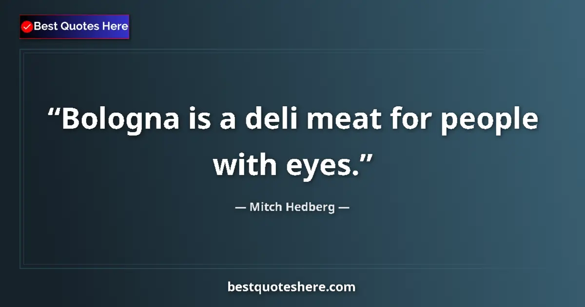 Quote by Mitch Hedberg: Bologna is a deli meat for people with eyes.