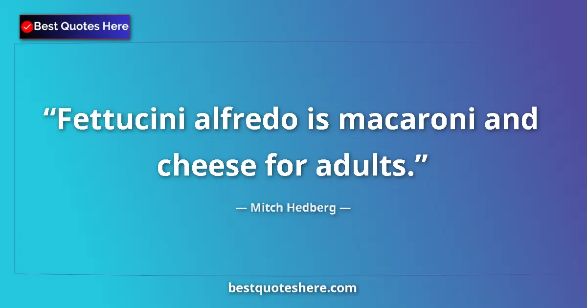 Quote by Mitch Hedberg: Fettucini alfredo is macaroni and cheese for adults....