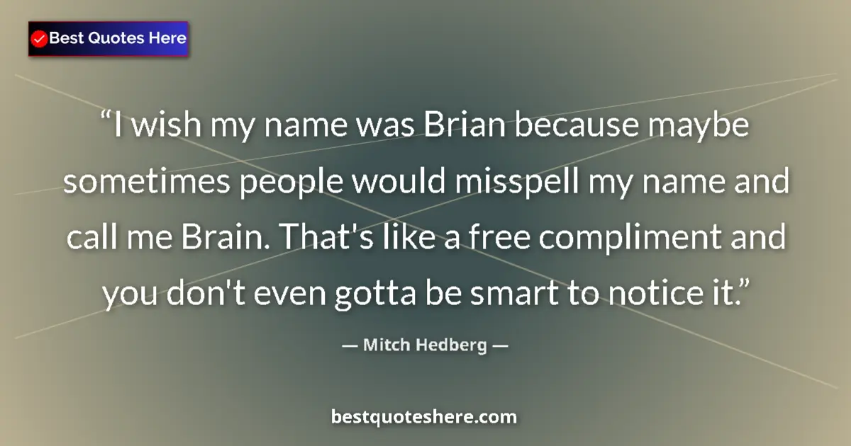 Quote by Mitch Hedberg: I wish my name was Brian because maybe sometimes people would misspell my name and call me Brain. Th...
