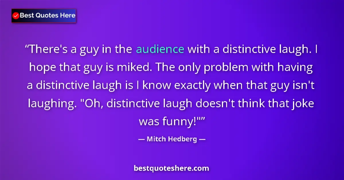 Image for the quote by Mitch Hedberg: There's a guy in the audience with a distinctive laugh. I hope that guy is miked. The only problem w...