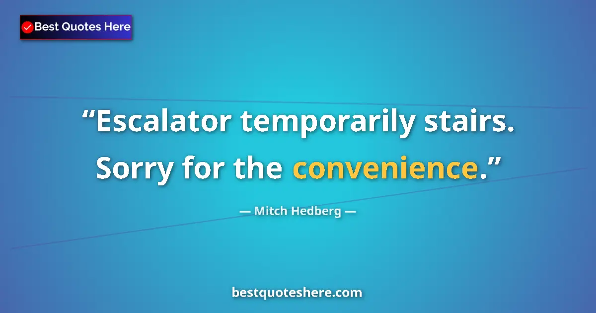 Quote by Mitch Hedberg: Escalator temporarily stairs. Sorry for the convenience....