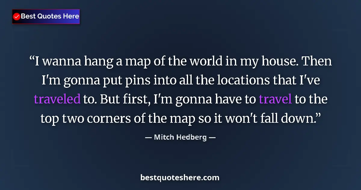 Image for the quote by Mitch Hedberg: I wanna hang a map of the world in my house. Then I'm gonna put pins into all the locations that I'v...