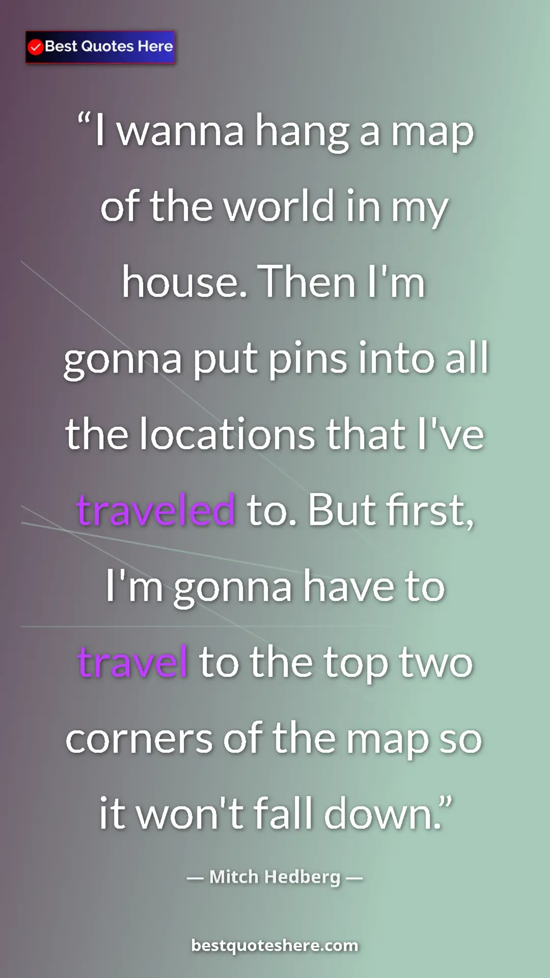 Pinterest quote poster by Mitch Hedberg: "I wanna hang a map of the world in my house. Then I'm gonna..."