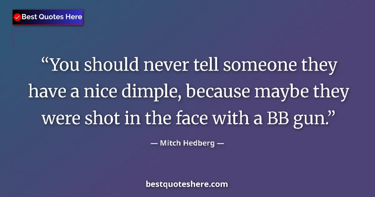 Quote by Mitch Hedberg: You should never tell someone they have a nice dimple, because maybe they were shot in the face with...