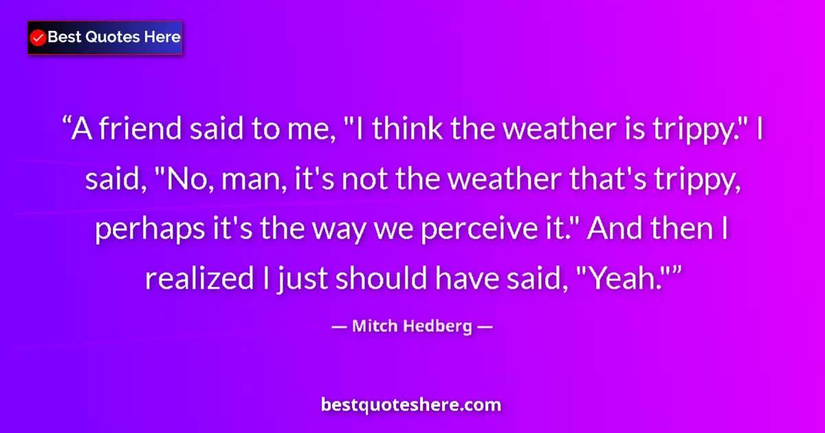 Mitch Hedberg quote: "A friend said to me, "I think the weather is trippy." I..."