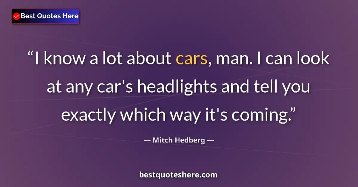 Quote by Mitch Hedberg: I know a lot about cars, man. I can look at any car's headlights and tell you exactly which way it's...