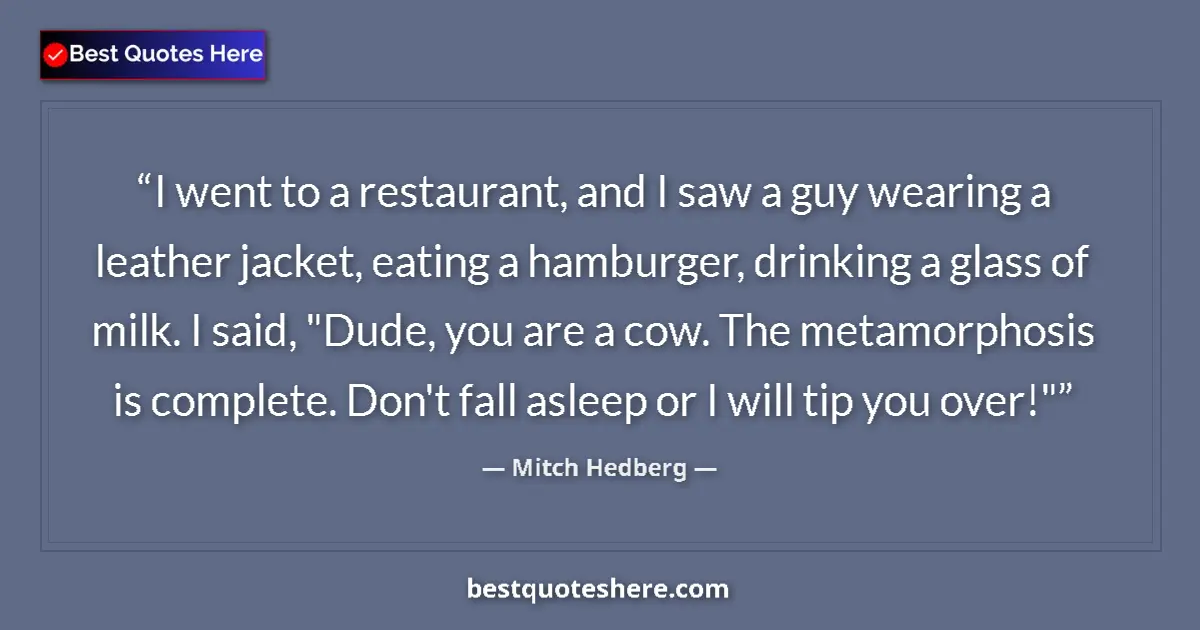 Quote by Mitch Hedberg: I went to a restaurant, and I saw a guy wearing a leather jacket, eating a hamburger, drinking a gla...