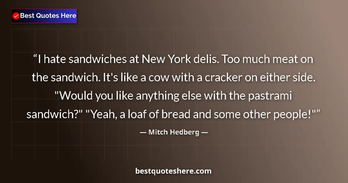 Quote by Mitch Hedberg: I hate sandwiches at New York delis. Too much meat on the sandwich. It's like a cow with a cracker o...