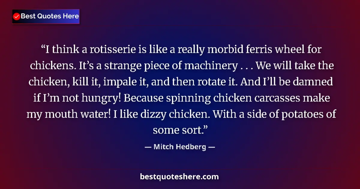 Quote by Mitch Hedberg: I think a rotisserie is like a really morbid ferris wheel for chickens. It’s a strange piece of mach...