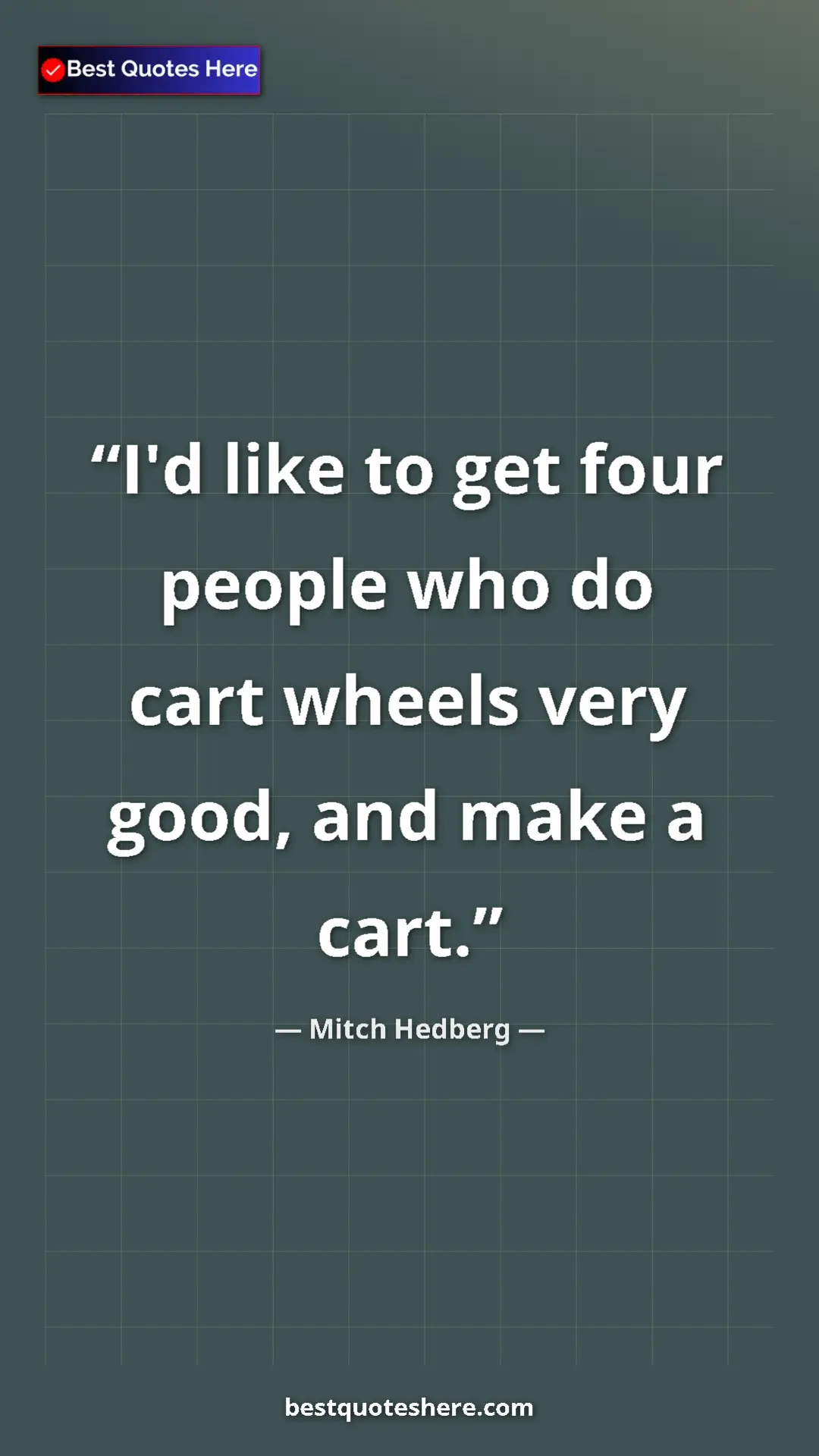 Pinterest quote poster by Mitch Hedberg: "I'd like to get four people who do cart wheels very good,..."