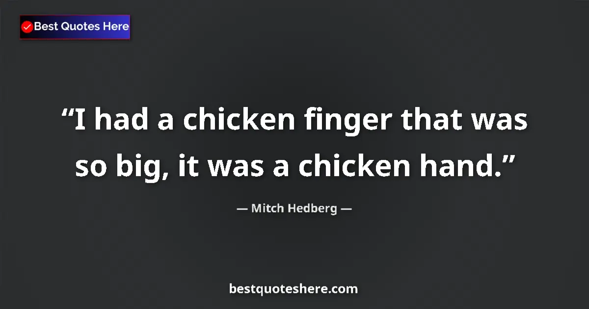 Quote by Mitch Hedberg: I had a chicken finger that was so big, it was a chicken hand....