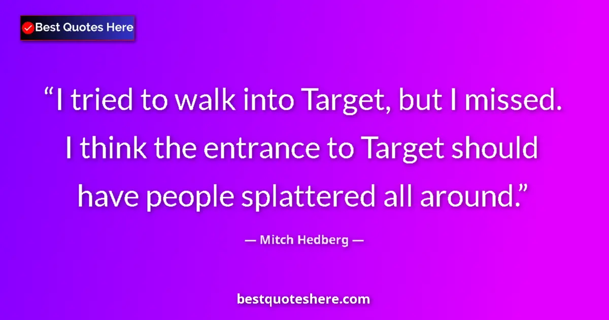 Quote by Mitch Hedberg: I tried to walk into Target, but I missed. I think the entrance to Target should have people splatte...