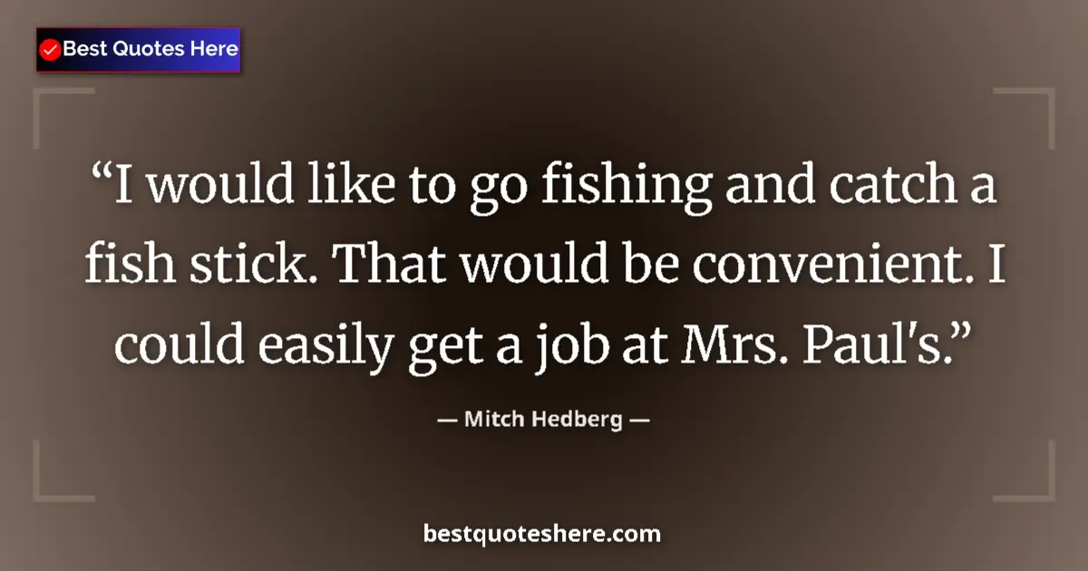 Quote by Mitch Hedberg: I would like to go fishing and catch a fish stick. That would be convenient. I could easily get a jo...