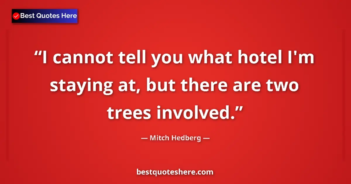 Quote by Mitch Hedberg: I cannot tell you what hotel I'm staying at, but t
