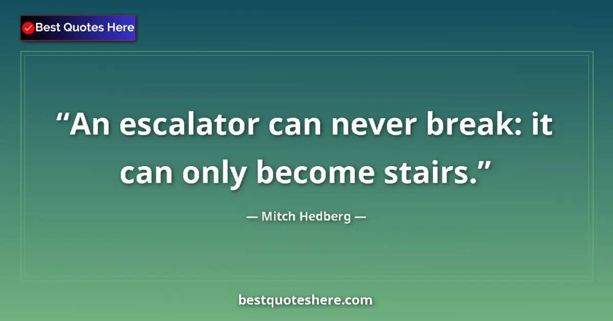 Quote by Mitch Hedberg: An escalator can never break: it can only become stairs....