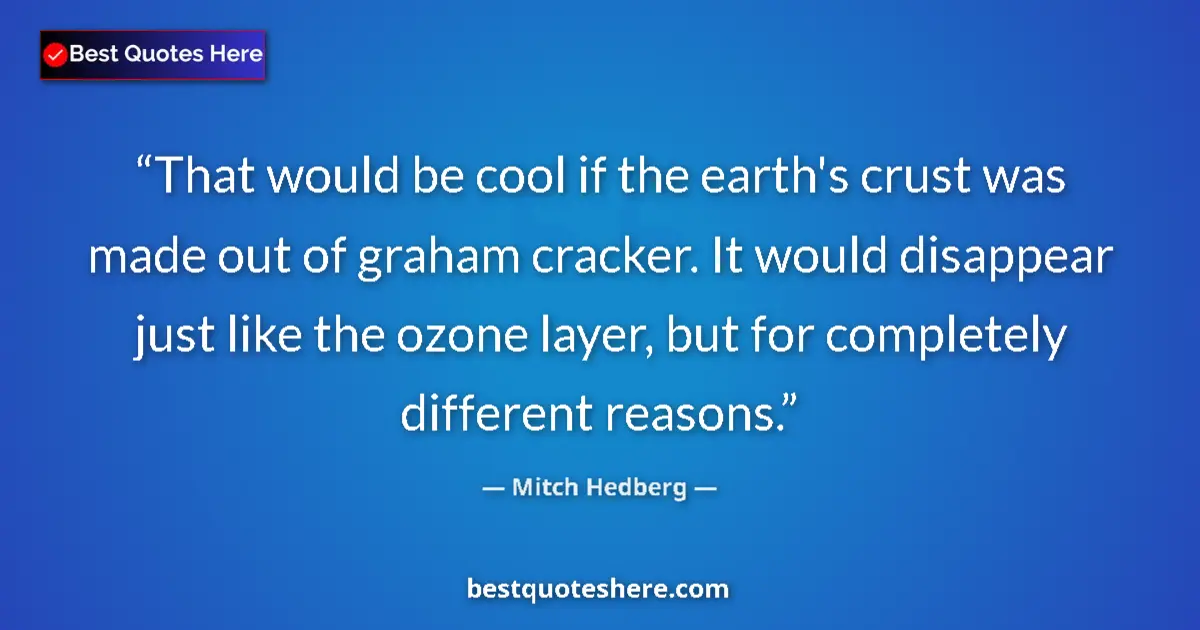 Quote by Mitch Hedberg: That would be cool if the earth's crust was made out of graham cracker. It would disappear just like...