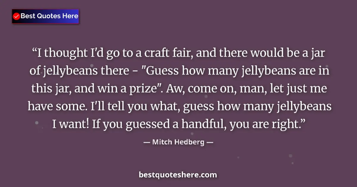 Quote by Mitch Hedberg: I thought I'd go to a craft fair, and there would 