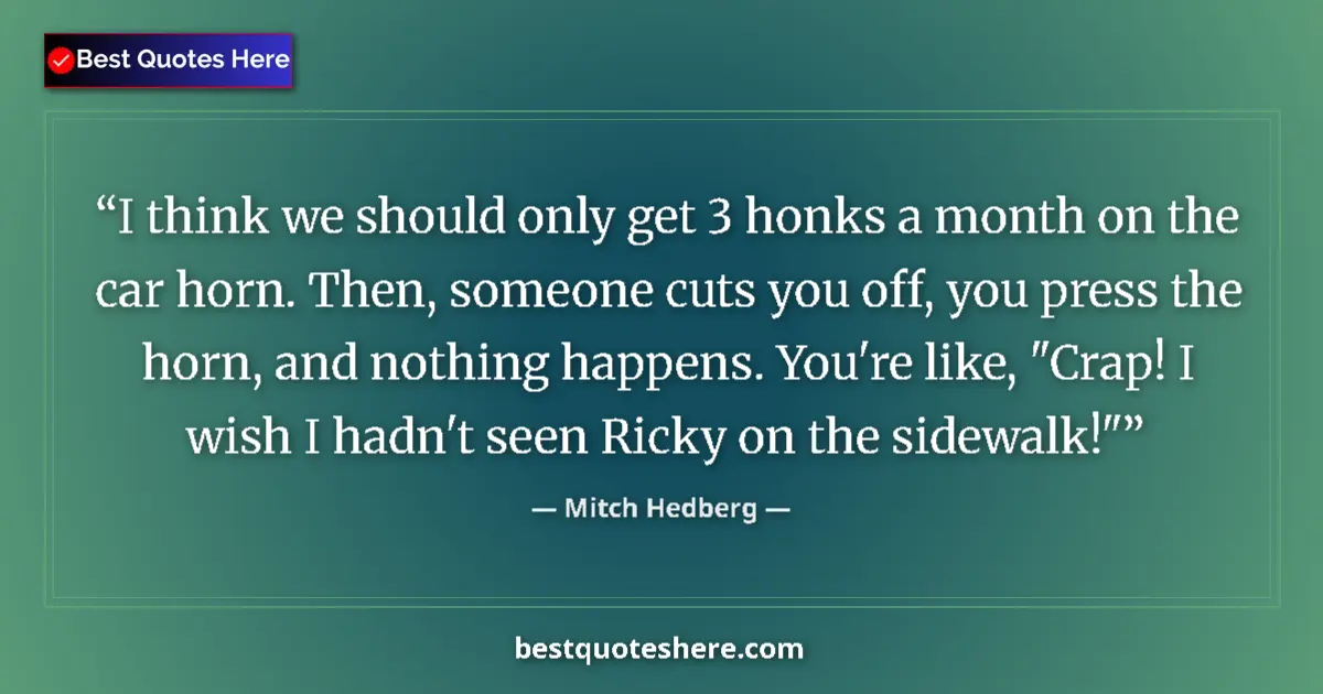Quote by Mitch Hedberg: I think we should only get 3 honks a month on the car horn. Then, someone cuts you off, you press th...