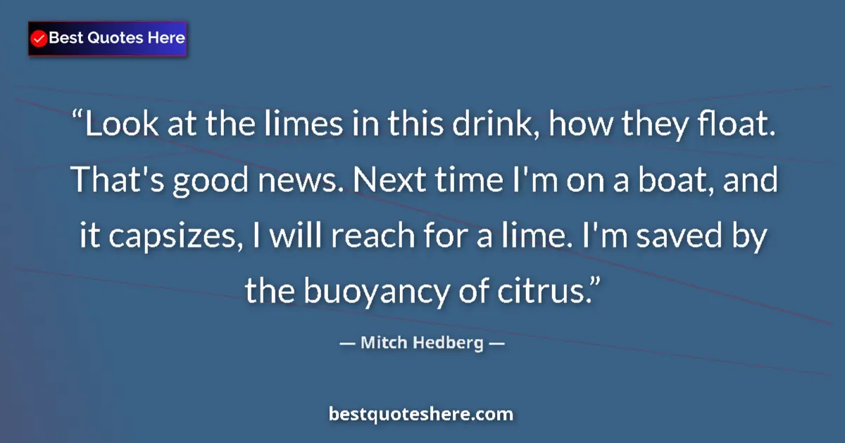 Quote by Mitch Hedberg: Look at the limes in this drink, how they float. That's good news. Next time I'm on a boat, and it c...