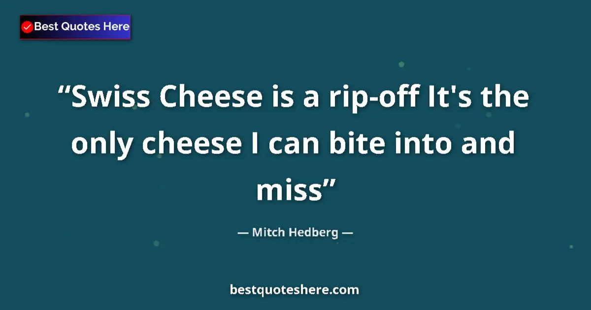 Quote by Mitch Hedberg: Swiss Cheese is a rip-off It's the only cheese I can bite into and miss...