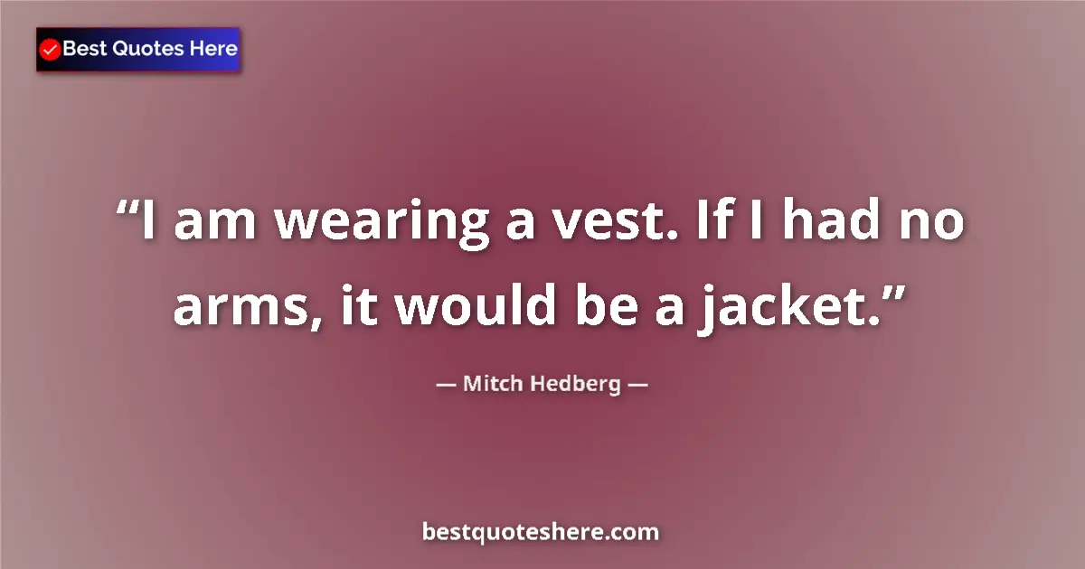 Quote by Mitch Hedberg: I am wearing a vest. If I had no arms, it would be a jacket....