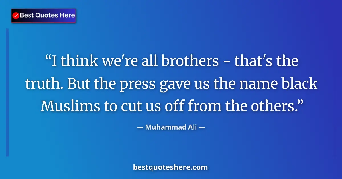 Quote by Muhammad Ali: I think we're all brothers - that's the truth. But the press gave us the name black Muslims to cut u...