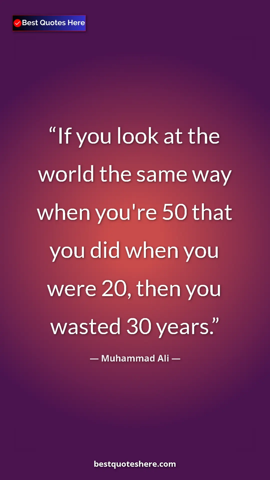 Muhammad Ali Quote Card: "If you look at the world the same way when you're 50 that..." Pinterest quote poster by Muhammad Ali: "If you look at the world the same way when you're 50 that..."