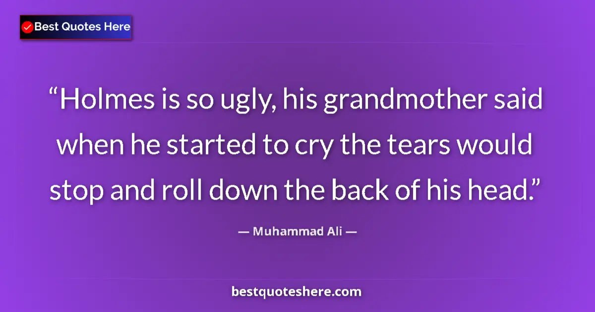 Quote by Muhammad Ali: Holmes is so ugly, his grandmother said when he started to cry the tears would stop and roll down th...