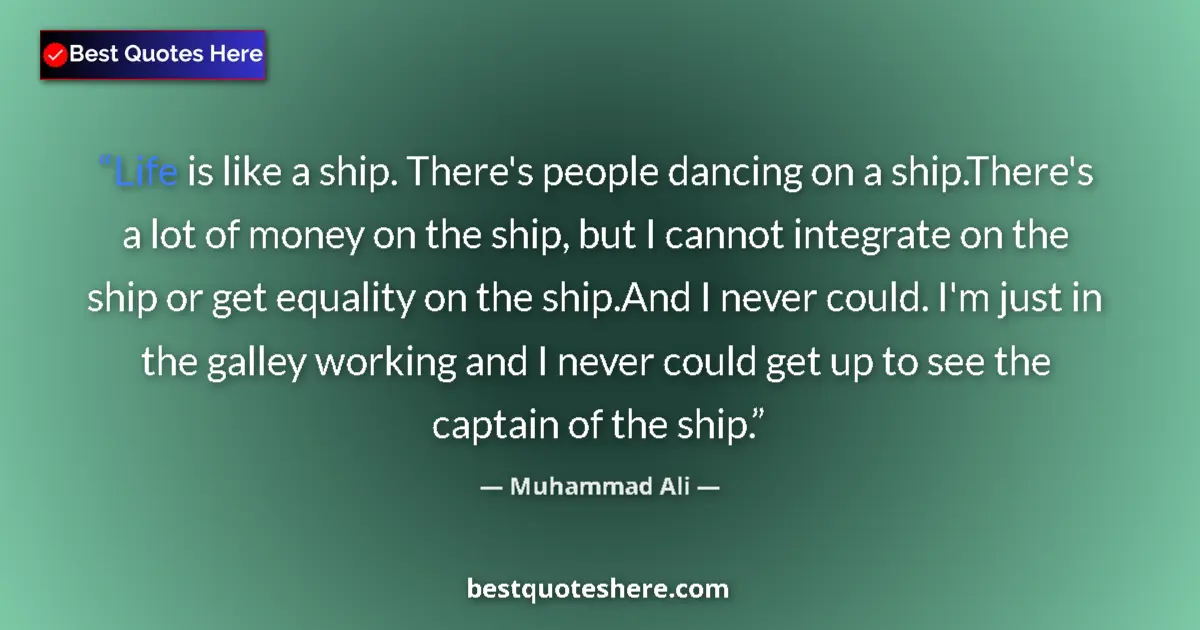 Quote by Muhammad Ali: Life is like a ship. There's people dancing on a ship.There's a lot of money on the ship, but I cann...