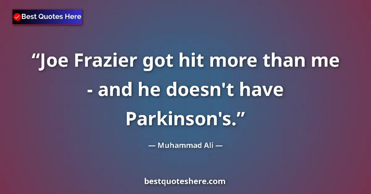Quote by Muhammad Ali: Joe Frazier got hit more than me - and he doesn't have Parkinson's....