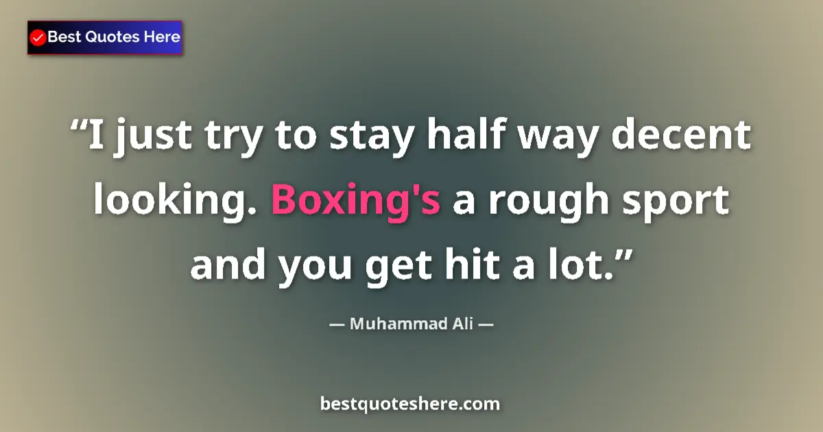 Quote by Muhammad Ali: I just try to stay half way decent looking. Boxing's a rough sport and you get hit a lot....