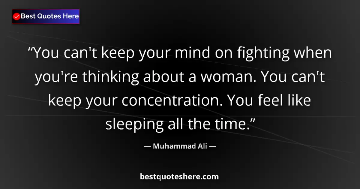 Quote by Muhammad Ali: You can't keep your mind on fighting when you're thinking about a woman. You can't keep your concent...