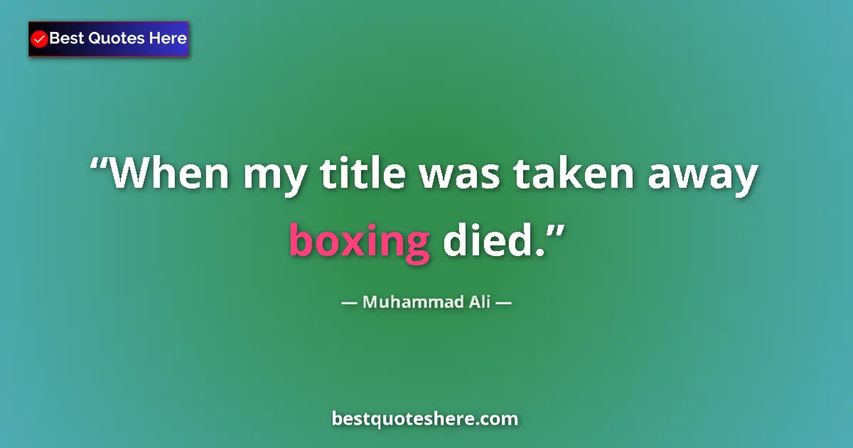 Quote by Muhammad Ali: When my title was taken away boxing died....
