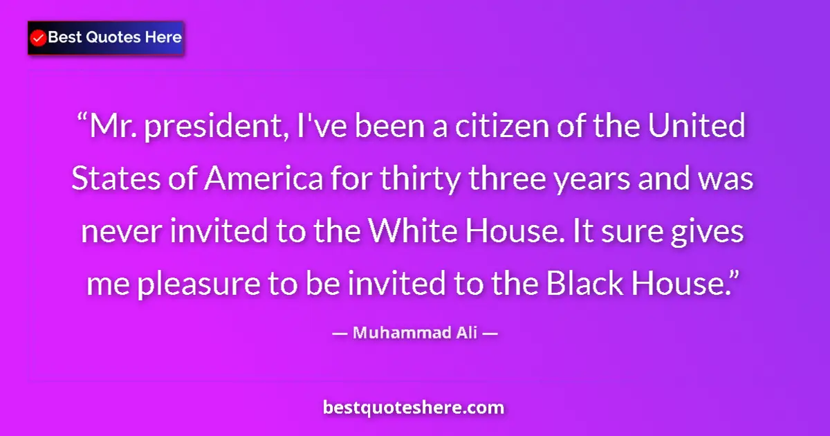 Quote by Muhammad Ali: Mr. president, I've been a citizen of the United States of America for thirty three years and was ne...