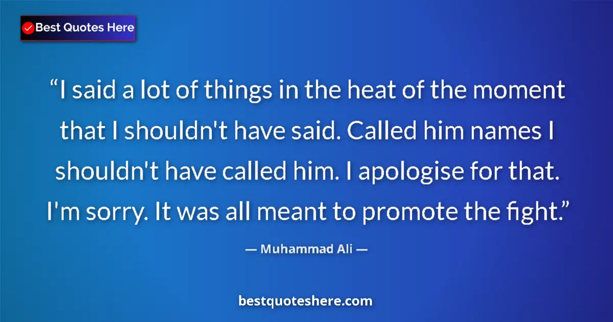 Quote by Muhammad Ali: I said a lot of things in the heat of the moment that I shouldn't have said. Called him names I shou...
