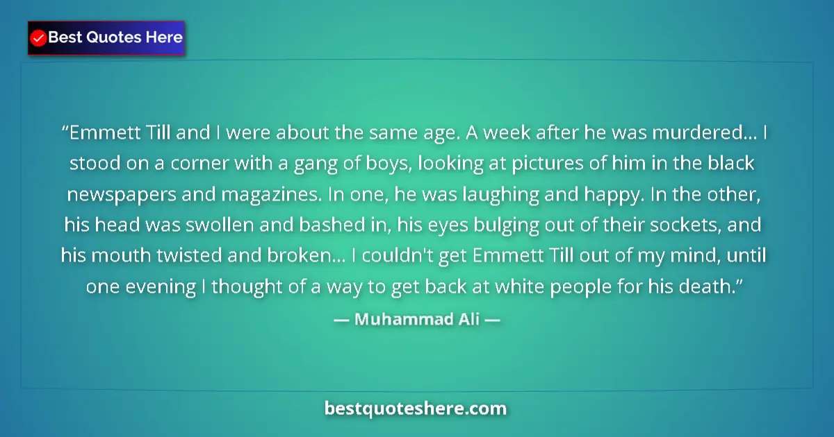 Quote by Muhammad Ali: Emmett Till and I were about the same age. A week after he was murdered... I stood on a corner with ...