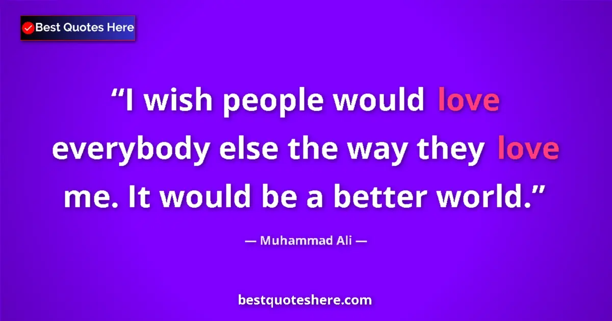 Quote by Muhammad Ali: I wish people would love everybody else the way they love me. It would be a better world....